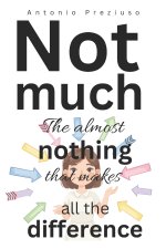 NOT MUCH The Almost-Nothing That Makes All the Difference