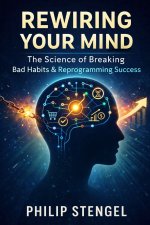 Rewiring Your Mind The Science of Breaking Bad Habits & Reprogramming Success