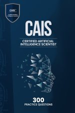 Certified Artificial Intelligence Scientist (CAIS) - 300 Practice Questions