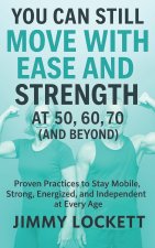 You Can Still Move with Ease and Strength at 50, 60, 70 (and Beyond)