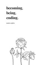 Becoming, Being, Ending.