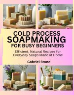 COLD PROCESS SOAPMAKING FOR BUSY BEGINNERS
