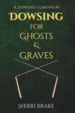 Dowsing for Ghosts & Graves