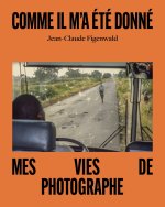 Comme il m'a été donné - Mes vies de photographe