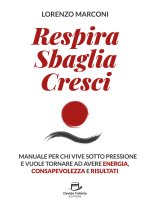 Respira sbaglia cresci. Il manuale per chi vive sotto pressione e vuole tornare ad avere energia, consapevolezza e risultati