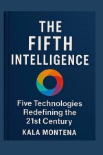 THE FIFTH INTELLIGENCE - Five Foundational Technologies Defining the 21st Century
