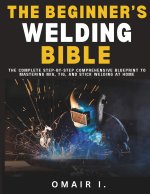 The Beginner's Welding Bible