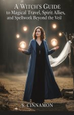 A Witch's Guide to Magical Travel, Spirit Allies, and Spellwork Beyond the Veil