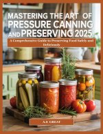 Mastering the Art of Pressure Canning Preserving 2025