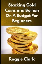 Stacking Gold Coins and Bullion On A Budget For Beginners