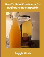 How To Make Kombucha For Beginners Brewing Guide