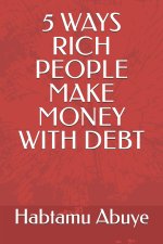 5 WAYS RICH PEOPLE MAKE MONEY WITH DEBT