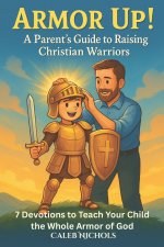 Armor Up! (A Parent's Guide to Raising Christian Warriors)
