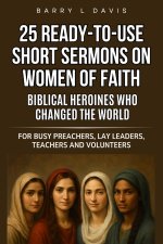 25 Ready-To-Use Short Sermons on Women of Faith