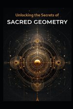 Unlocking the Secrets of Sacred Geometry