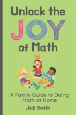 Unlock the Joy of Math; A Family Guide to Doing Math at Home