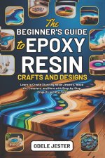THE BEGINNER'S GUIDE TO EPOXY RESIN CRAFTS AND DESIGNS