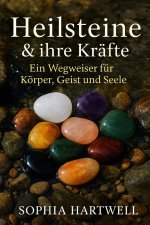 Heilsteine & ihre Kräfte - Ein Wegweiser für Körper, Geist und Seele