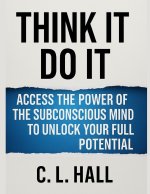 Think It, Do It Access the Power of the Subconscious Mind to Unlock Your Full Potential
