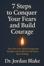 7 Steps to Conquer Your Fears and Build Courage