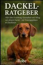Der Dackel Ratgeber - Erziehung, Pflege & Alltagstipps