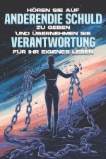 Hören Sie auf, anderen die Schuld zu geben, und übernehmen Sie Verantwortung für Ihr eigenes Leben