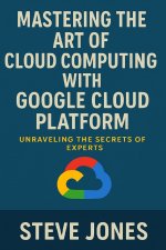 Mastering the Art of Cloud Computing with Google Cloud Platform