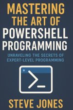 Mastering the Art of PowerShell Programming