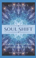 Soul Shift - Guidance and Meditations To Transform Your Life & Everything In It