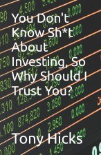 You Don't Know Sh*t About Investing, So Why Should I Trust You?
