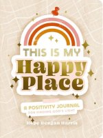 This Is My Happy Place: A Positivity Journal For Finding God's Light