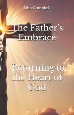 The Father's Embrace Returning to the Heart of God