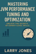 Mastering JVM Performance Tuning and Optimization