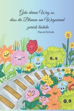 Gehe deinen Weg so, dass die Blumen am Wegesrand zurück lächeln