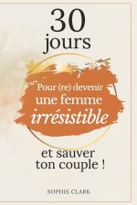30 jours pour (re)devenir une femme irrésistible et sauver son couple !