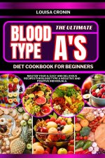 THE ULTIMATE BLOOD TYPE A'S DIET COOKBOOK FOR BEGINNERS