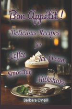 Bon Appétit! Delicious Recipes for Coffee, Milkshake, Smoothie, Lemonade & Ice Cream