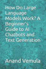 How Do Large Language Models Work? A Beginner's Guide to AI Chatbots and Text Generation