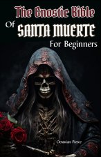 The Gnostic Bible Of Santa Muerte For Beginners