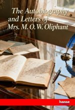 The Autobiography and Letters of Mrs. M.O.W. Oliphant
