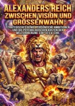 Alexanders Reich zwischen Vision und Größenwahn