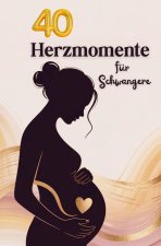 40 Herzmomente: Emotionales Geschenk für Schwangere und liebevolle Begleitung durch die Schwangerschaft, inkl. Reflexionsfragen für werdende Mütter