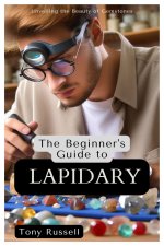The Beginner's Guide to Lapidary