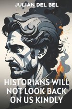 Historians Will Not Look Back On Us Kindly