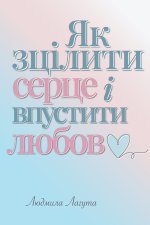 Як зцілити серце і впустити любов