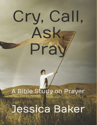 Cry, Call, Ask, Pray
