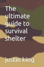 The ultimate guide to survival shelter
