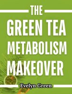 THE GREEN TEA METABOLISM MAKEOVER