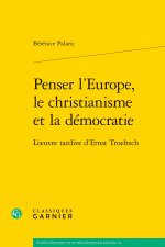 Penser l'europe, le christianisme et la démocratie - l'oeuvre tardive d'ernst tr