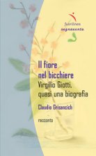 fiore nel bicchiere. Virgilio Giotti, quasi una biografia